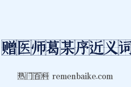 赠医师葛某序近义词是什么意思的图片